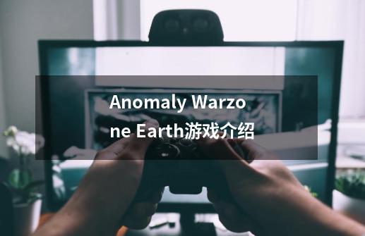Anomaly Warzone Earth游戏介绍-第1张-游戏信息-龙启网