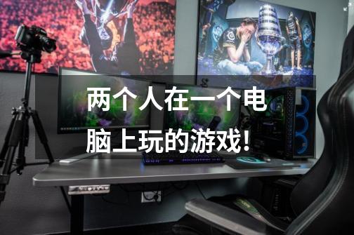 两个人在一个电脑上玩的游戏!-第1张-游戏信息-龙启网