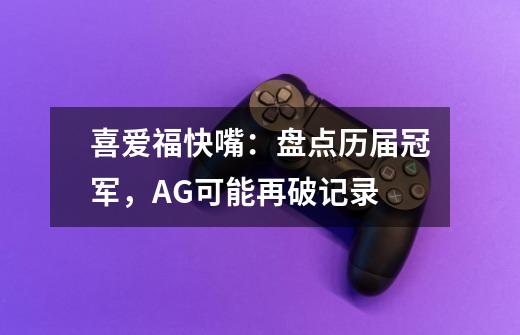 喜爱福快嘴:盘点历届冠军,AG可能再破记录-第1张-游戏信息-龙启网