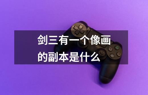剑三有一个像画的副本是什么-第1张-游戏信息-龙启网