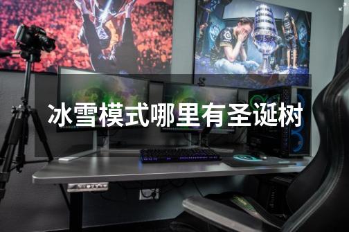 冰雪模式哪里有圣诞树-第1张-游戏信息-龙启网