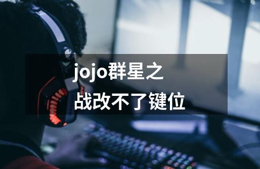 jojo群星之战改不了键位-第1张-游戏信息-龙启网
