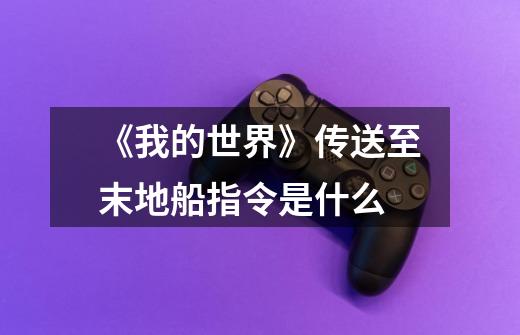 《我的世界》传送至末地船指令是什么-第1张-游戏信息-龙启网