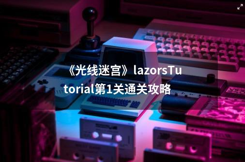 《光线迷宫》lazorsTutorial第1关通关攻略-第1张-游戏信息-龙启网