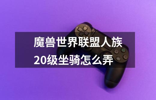 魔兽世界联盟人族20级坐骑怎么弄-第1张-游戏信息-龙启网