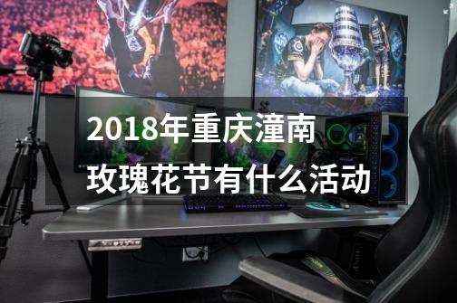 2018年重庆潼南玫瑰花节有什么活动-第1张-游戏信息-龙启网