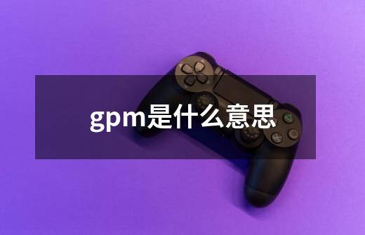 gpm是什么意思-第1张-游戏信息-龙启网