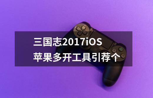 三国志2017iOS苹果多开工具引荐个-第1张-游戏信息-龙启网