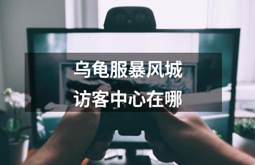 乌龟服暴风城访客中心在哪-第1张-游戏信息-龙启网
