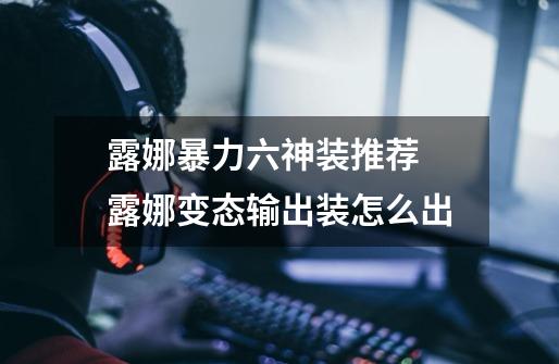 露娜暴力六神装推荐 露娜变态输出装怎么出-第1张-游戏信息-龙启网