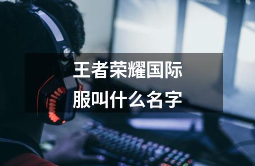 王者荣耀国际服叫什么名字-第1张-游戏信息-龙启网
