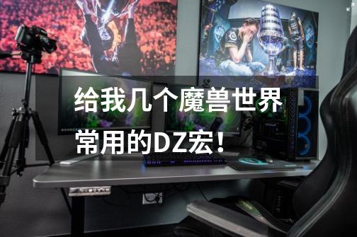 给我几个魔兽世界常用的DZ宏!-第1张-游戏信息-龙启网