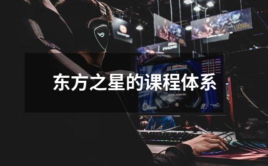 东方之星的课程体系-第1张-游戏信息-龙启网