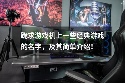 跪求游戏机上一些经典游戏的名字,及其简单介绍!-第1张-游戏信息-龙启网