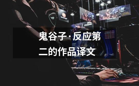 鬼谷子·反应第二的作品译文-第1张-游戏信息-龙启网