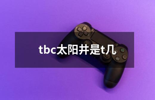 tbc太阳井是t几-第1张-游戏信息-龙启网