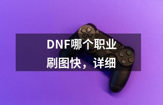 DNF哪个职业刷图快,详细-第1张-游戏信息-龙启网