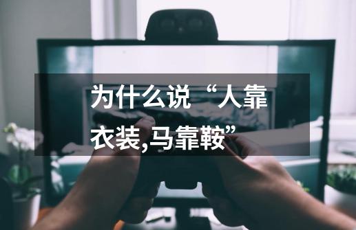 为什么说“人靠衣装,马靠鞍”-第1张-游戏信息-龙启网