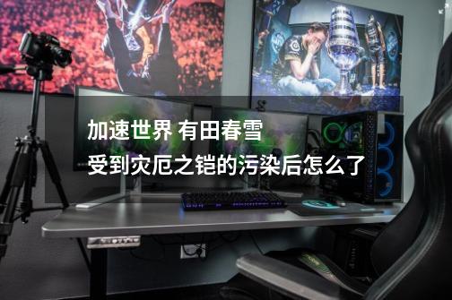 加速世界 有田春雪受到灾厄之铠的污染后怎么了-第1张-游戏信息-龙启网