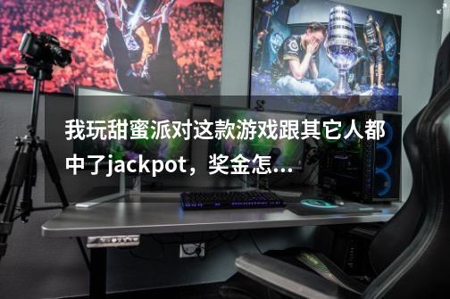我玩甜蜜派对这款游戏跟其它人都中了jackpot，奖金怎么算-第1张-游戏信息-龙启网