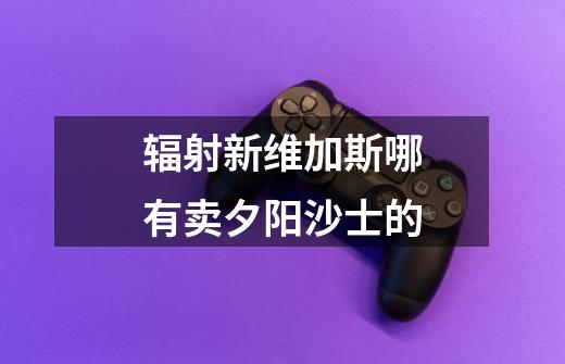 辐射新维加斯哪有卖夕阳沙士的-第1张-游戏信息-龙启网