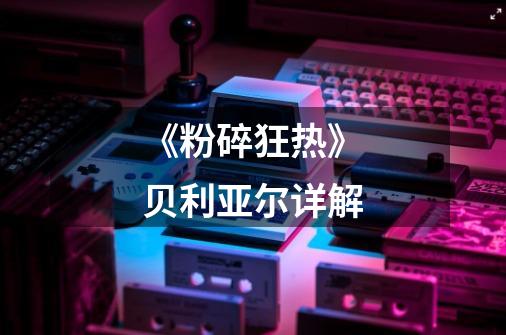 《粉碎狂热》贝利亚尔详解-第1张-游戏信息-龙启网