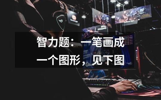 智力题:一笔画成一个图形,见下图-第1张-游戏信息-龙启网