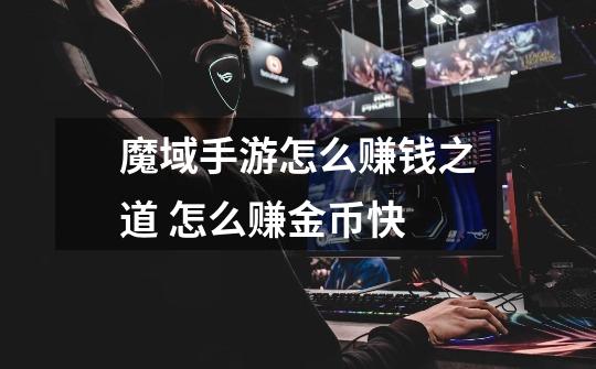 魔域手游怎么赚钱之道 怎么赚金币快-第1张-游戏信息-龙启网