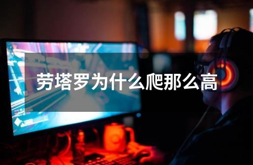 劳塔罗为什么爬那么高-第1张-游戏信息-龙启网