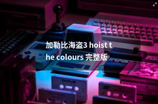 加勒比海盗3 hoist the colours 完整版-第1张-游戏信息-龙启网