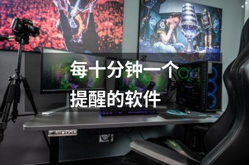 每十分钟一个提醒的软件-第1张-游戏信息-龙启网