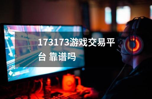 173173游戏交易平台 靠谱吗-第1张-游戏信息-龙启网