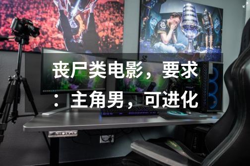 丧尸类电影,要求:主角男,可进化-第1张-游戏信息-龙启网