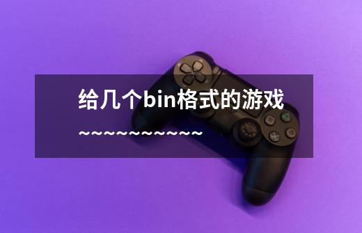 给几个bin格式的游戏~~~~~~~~~~-第1张-游戏信息-龙启网