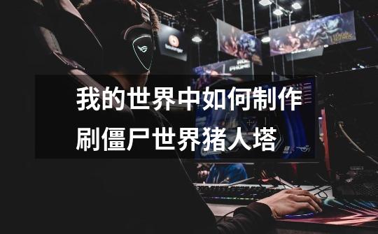 我的世界中如何制作刷僵尸世界猪人塔-第1张-游戏信息-龙启网