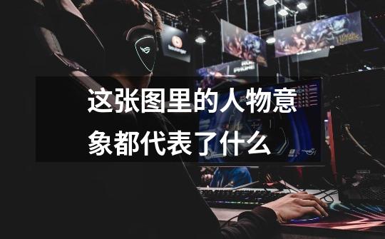 这张图里的人物意象都代表了什么-第1张-游戏信息-龙启网
