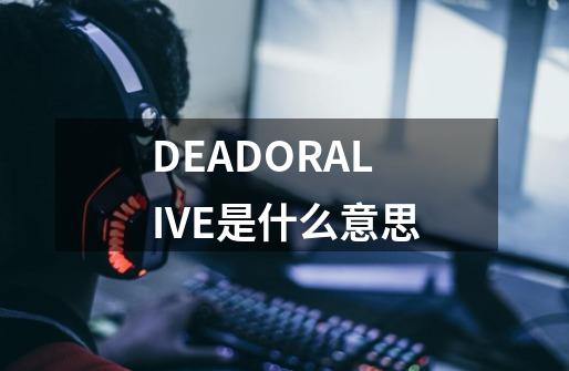 DEADORALIVE是什么意思-第1张-游戏信息-龙启网