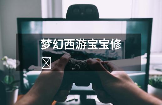 梦幻西游宝宝修ǂ-第1张-游戏信息-龙启网