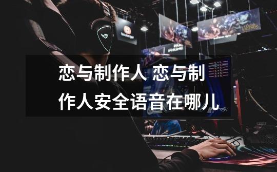 恋与制作人 恋与制作人安全语音在哪儿-第1张-游戏信息-龙启网