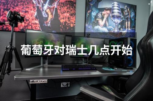 葡萄牙对瑞士几点开始-第1张-游戏信息-龙启网