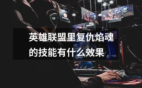 英雄联盟里复仇焰魂的技能有什么效果-第1张-游戏信息-龙启网