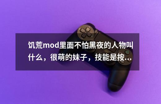 饥荒mod里面不怕黑夜的人物叫什么，很萌的妹子，技能是按R可以撞树，可以鼠标右键拔草，求知-第1张-游戏信息-龙启网
