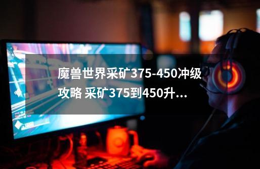 魔兽世界采矿375-450冲级攻略 采矿375到450升级省钱速冲攻略-第1张-游戏信息-龙启网