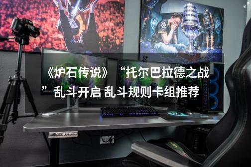 《炉石传说》“托尔巴拉德之战”乱斗开启 乱斗规则卡组推荐-第1张-游戏信息-龙启网