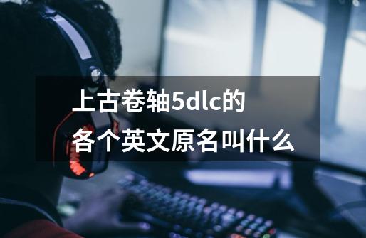 上古卷轴5dlc的各个英文原名叫什么-第1张-游戏信息-龙启网