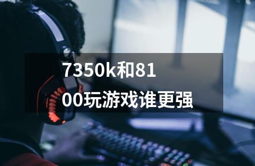 7350k和8100玩游戏谁更强-第1张-游戏信息-龙启网