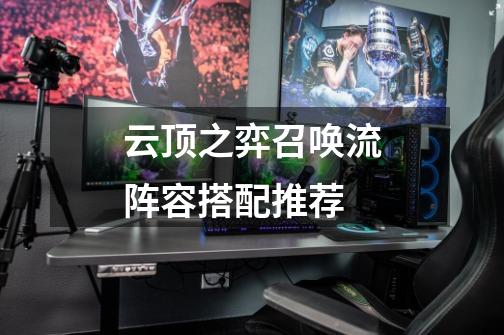 云顶之弈召唤流阵容搭配推荐-第1张-游戏信息-龙启网