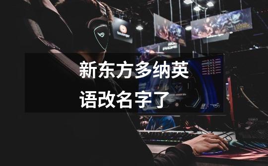 新东方多纳英语改名字了-第1张-游戏信息-龙启网