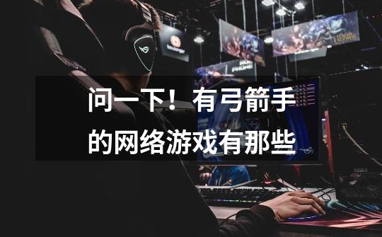 问一下！有弓箭手的网络游戏有那些-第1张-游戏信息-龙启网