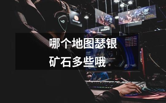 哪个地图瑟银矿石多些哦-第1张-游戏信息-龙启网